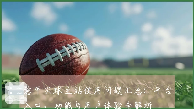 意甲买球主站使用问题汇总：平台入口、功能与用户体验全解析