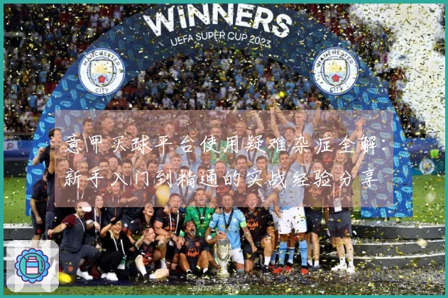 意甲买球平台使用疑难杂症全解：新手入门到精通的实战经验分享
