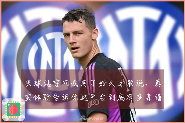 买球站官网我用了好久才敢说，真实体验告诉你这平台到底有多靠谱