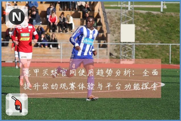 意甲买球官网使用趋势分析：全面提升你的观赛体验与平台功能探索